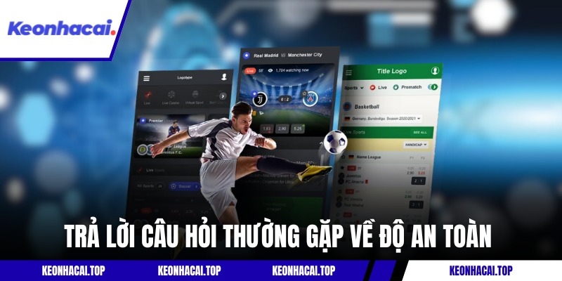 Trả lời câu hỏi thường gặp về độ an toàn tại Kèo Nhà Cái